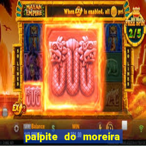 palpite do moreira de hoje